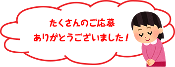 たくさんのご応募 ありがとうございました！